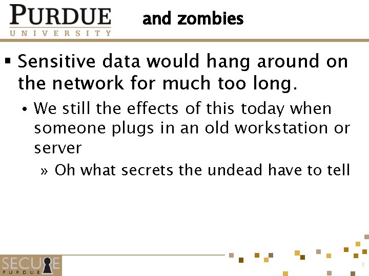 and zombies § Sensitive data would hang around on the network for much too