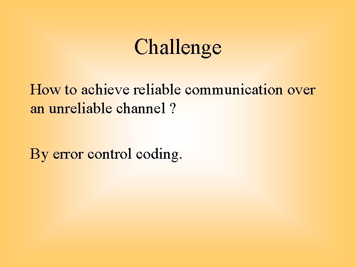 Challenge How to achieve reliable communication over an unreliable channel ? By error control