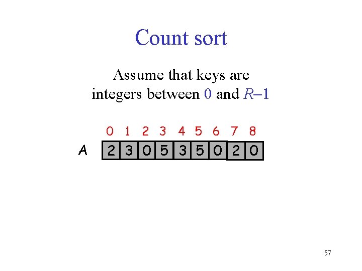 Count sort Assume that keys are integers between 0 and R 1 0 1