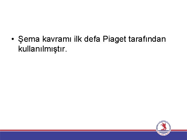  • Şema kavramı ilk defa Piaget tarafından kullanılmıştır. 