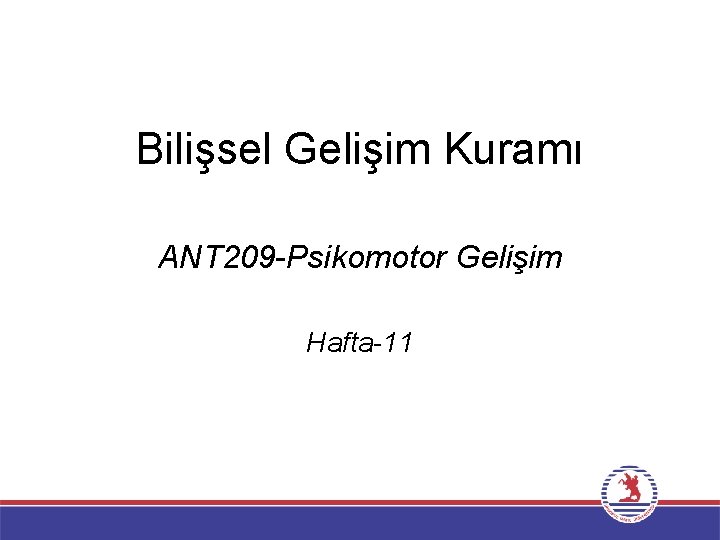Bilişsel Gelişim Kuramı ANT 209 -Psikomotor Gelişim Hafta-11 