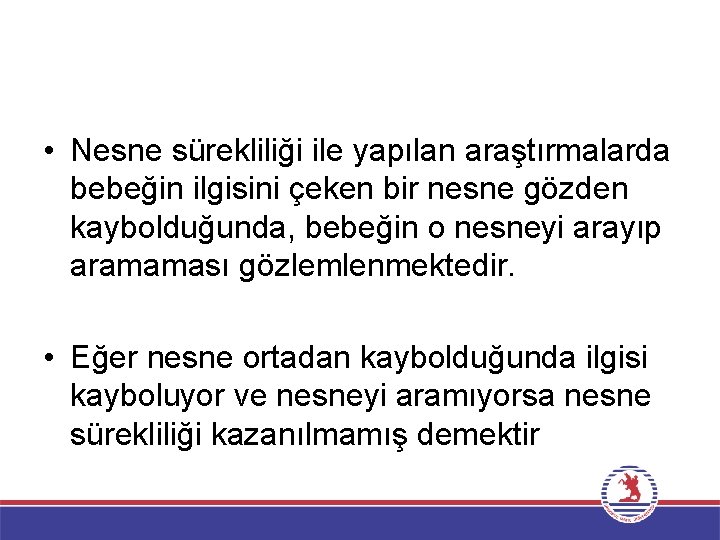 • Nesne sürekliliği ile yapılan araştırmalarda bebeğin ilgisini çeken bir nesne gözden kaybolduğunda,