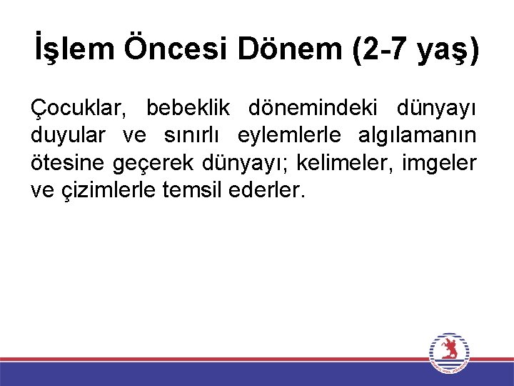 İşlem Öncesi Dönem (2 -7 yaş) Çocuklar, bebeklik dönemindeki dünyayı duyular ve sınırlı eylemlerle