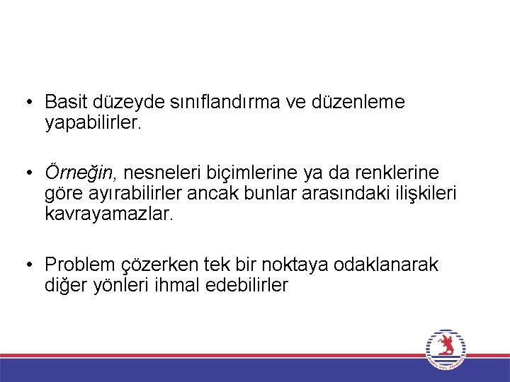  • Basit düzeyde sınıflandırma ve düzenleme yapabilirler. • Örneğin, nesneleri biçimlerine ya da