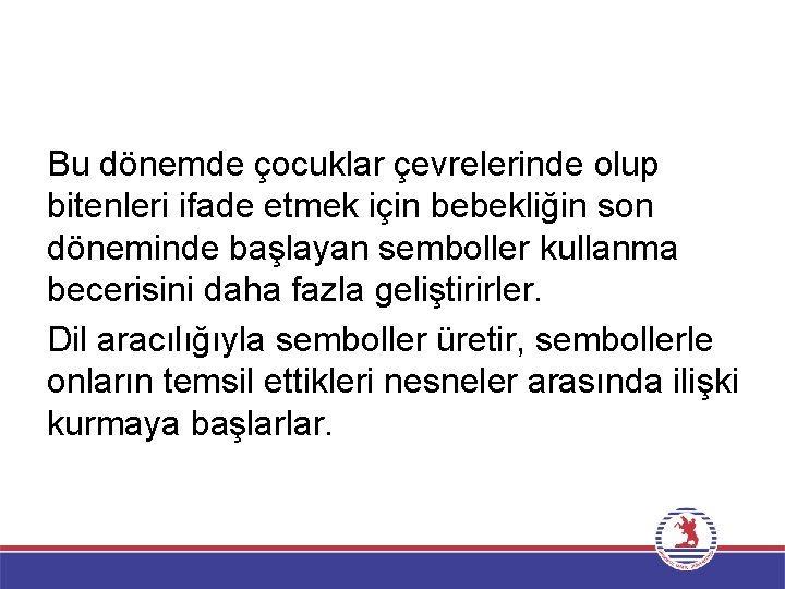 Bu dönemde çocuklar çevrelerinde olup bitenleri ifade etmek için bebekliğin son döneminde başlayan semboller