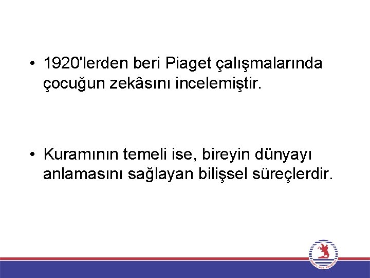  • 1920'lerden beri Piaget çalışmalarında çocuğun zekâsını incelemiştir. • Kuramının temeli ise, bireyin