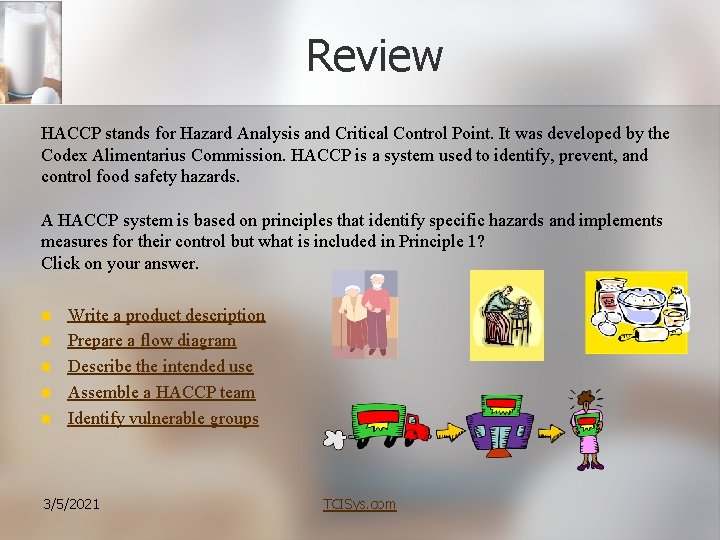 Review HACCP stands for Hazard Analysis and Critical Control Point. It was developed by