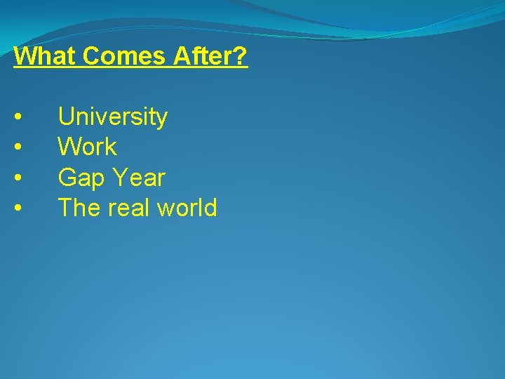 What Comes After? • • University Work Gap Year The real world 