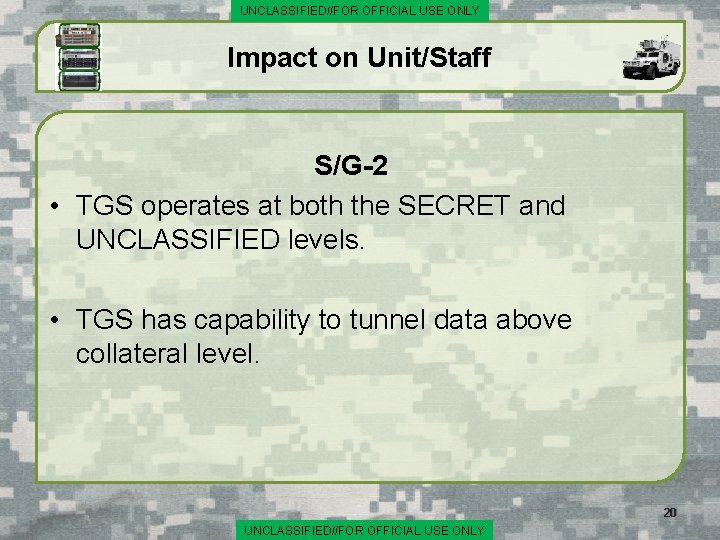 UNCLASSIFIED//FOR OFFICIAL USE ONLY Impact on Unit/Staff S/G-2 • TGS operates at both the