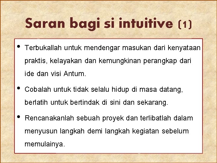 Saran bagi si intuitive (1) • Terbukallah untuk mendengar masukan dari kenyataan praktis, kelayakan