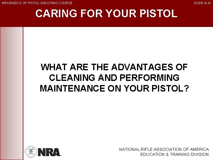 NRA BASICS OF PISTOL SHOOTING COURSE SLIDE III-III CARING FOR YOUR PISTOL WHAT ARE