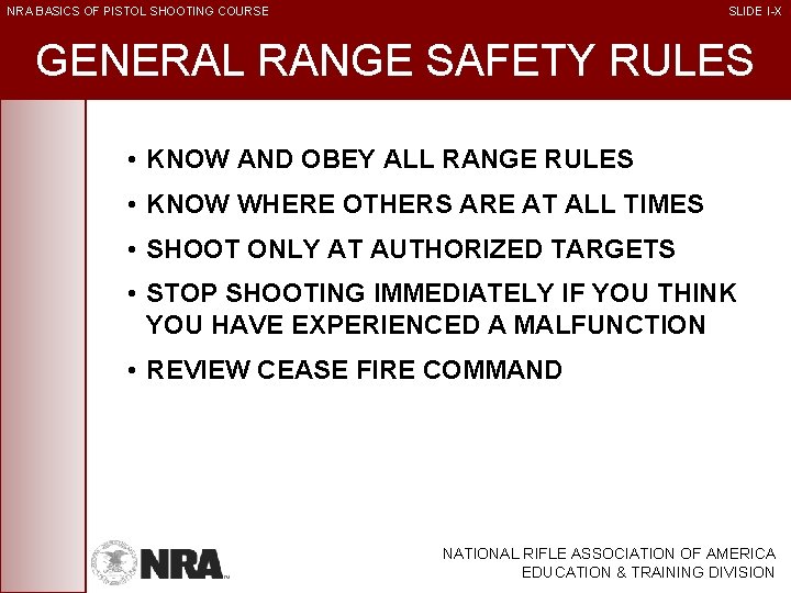 NRA BASICS OF PISTOL SHOOTING COURSE SLIDE I-X GENERAL RANGE SAFETY RULES • KNOW