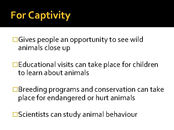 For Captivity �Gives people an opportunity to see wild animals close up �Educational visits