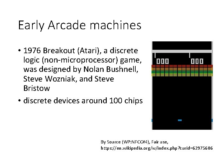 Early Arcade machines • 1976 Breakout (Atari), a discrete logic (non-microprocessor) game, was designed
