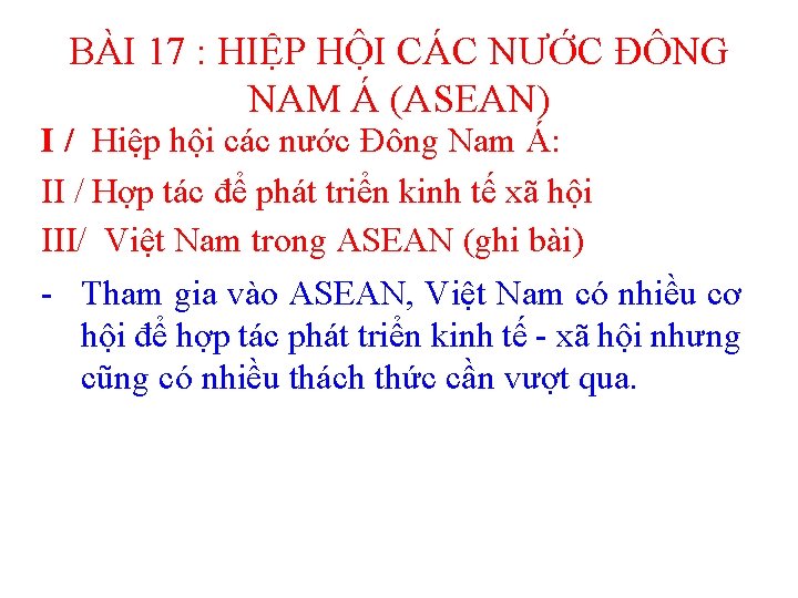 BÀI 17 : HIỆP HỘI CÁC NƯỚC ĐÔNG NAM Á (ASEAN) I / Hiệp