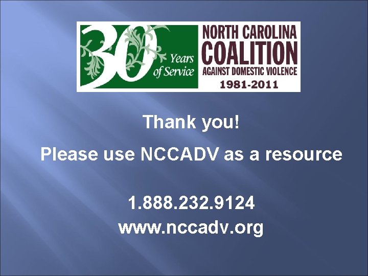 Thank you! Please use NCCADV as a resource 1. 888. 232. 9124 www. nccadv.
