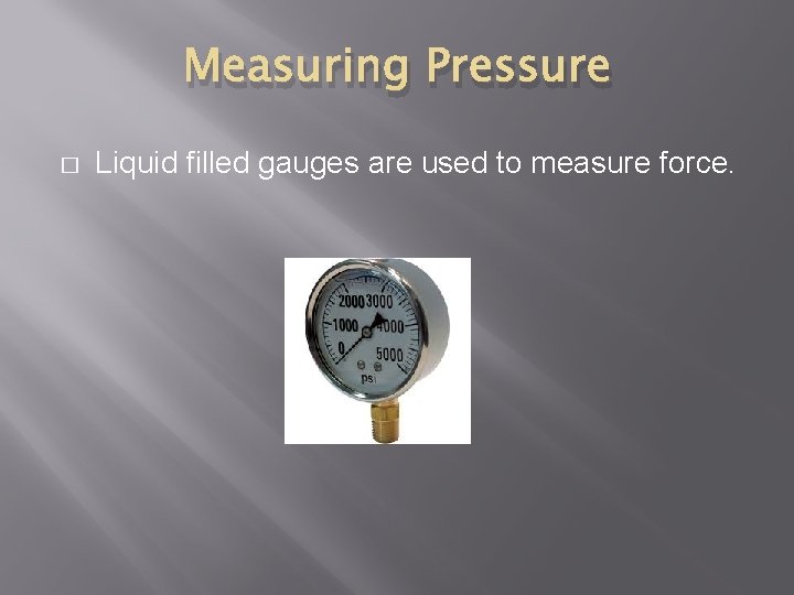 Measuring Pressure � Liquid filled gauges are used to measure force. 