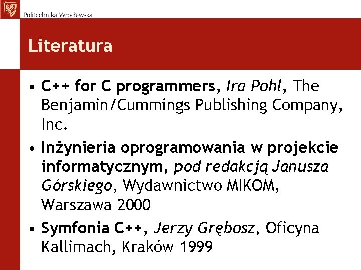 Literatura • C++ for C programmers, Ira Pohl, The Benjamin/Cummings Publishing Company, Inc. •