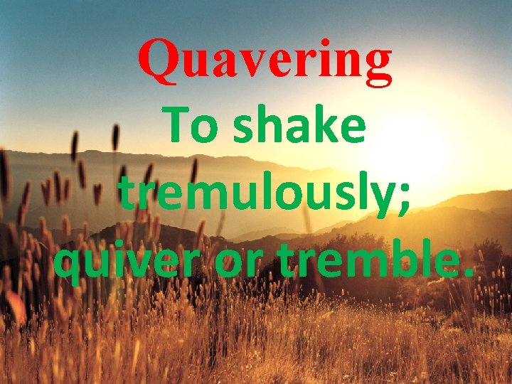 Quavering To shake tremulously; quiver or tremble. 