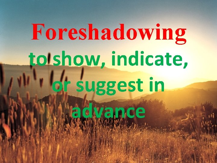 Foreshadowing to show, indicate, or suggest in advance 