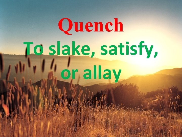 Quench To slake, satisfy, or allay 