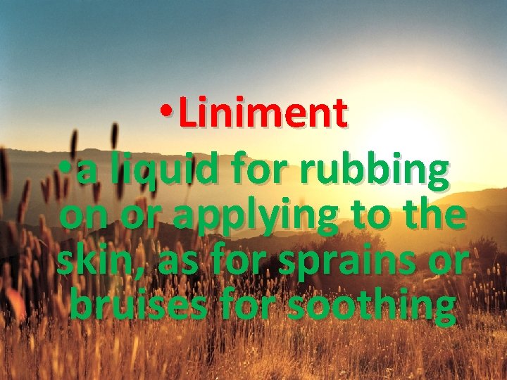  • Liniment • a liquid for rubbing on or applying to the skin,