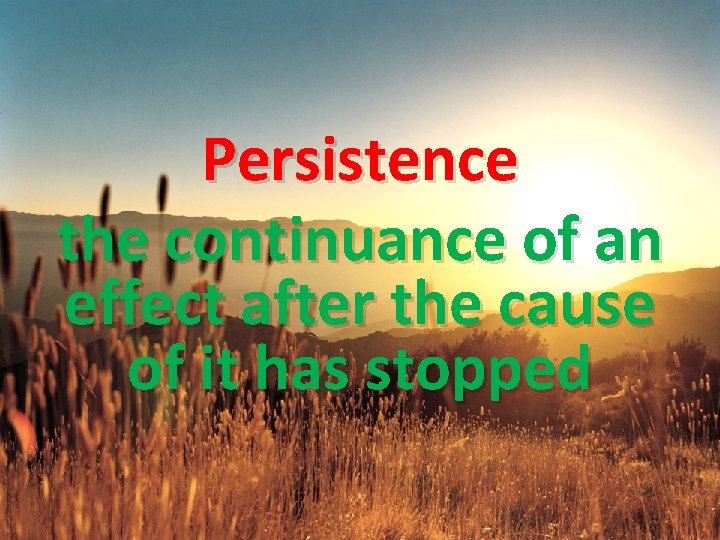 Persistence the continuance of an effect after the cause of it has stopped 