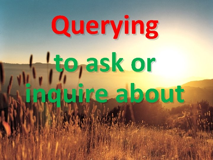 Querying to ask or inquire about 