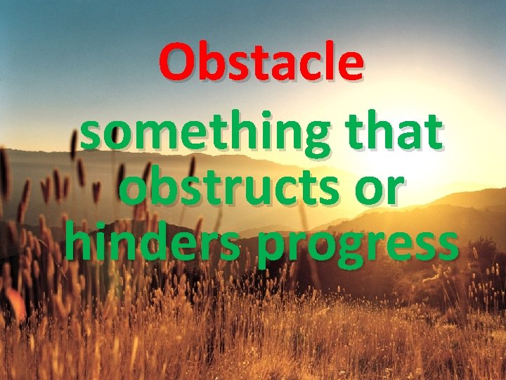 Obstacle something that obstructs or hinders progress 