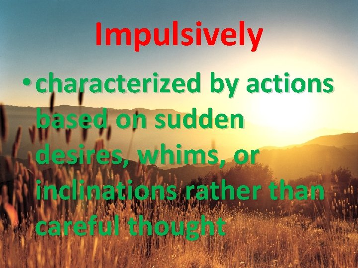 Impulsively • characterized by actions based on sudden desires, whims, or inclinations rather than