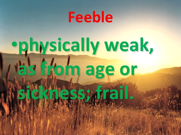 Feeble • physically weak, as from age or sickness; frail. 