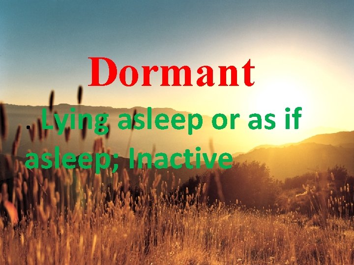 Dormant. Lying asleep or as if asleep; Inactive 