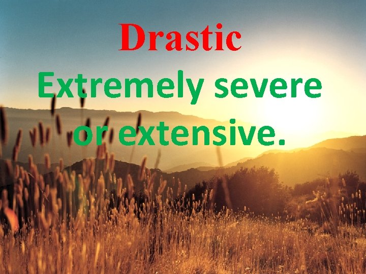 Drastic Extremely severe or extensive. 