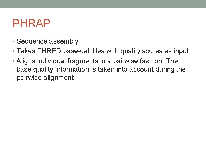 PHRAP • Sequence assembly • Takes PHRED base-call files with quality scores as input.