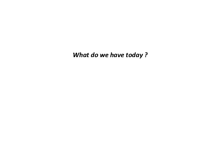 What do we have today ? 