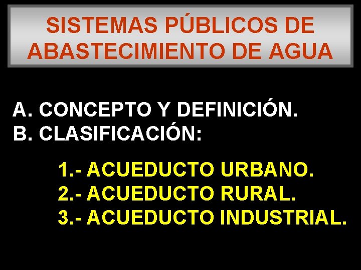 SISTEMAS PÚBLICOS DE ABASTECIMIENTO DE AGUA A. CONCEPTO Y DEFINICIÓN. B. CLASIFICACIÓN: 1. -
