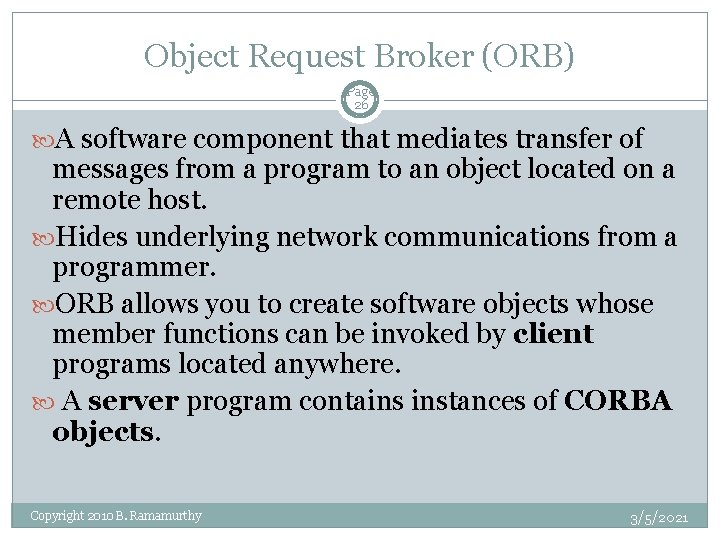 Object Request Broker (ORB) Page 26 A software component that mediates transfer of messages