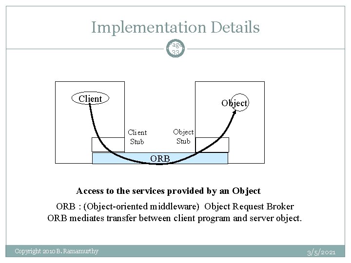 Implementation Details Page 33 Client Object Stub Client Stub ORB Access to the services