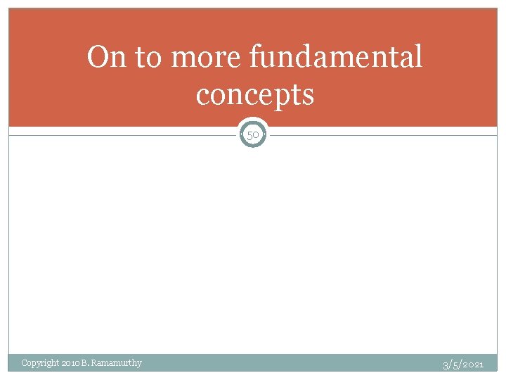 On to more fundamental concepts 50 Copyright 2010 B. Ramamurthy 3/5/2021 