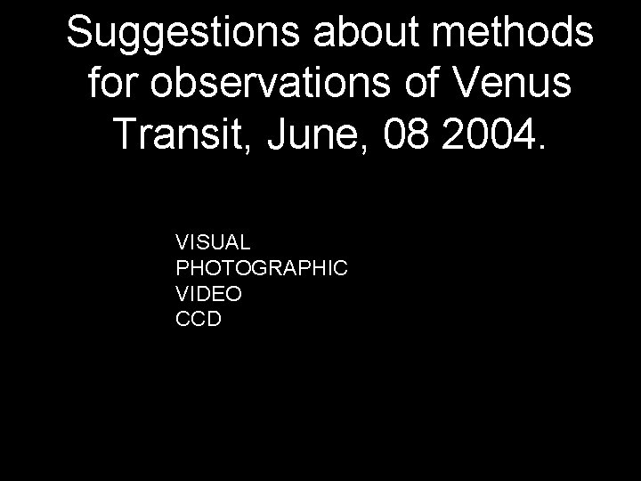 Suggestions about methods for observations of Venus Transit, June, 08 2004. VISUAL PHOTOGRAPHIC VIDEO