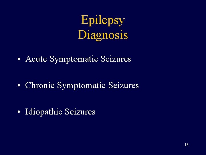 Epilepsy Diagnosis • Acute Symptomatic Seizures • Chronic Symptomatic Seizures • Idiopathic Seizures 18