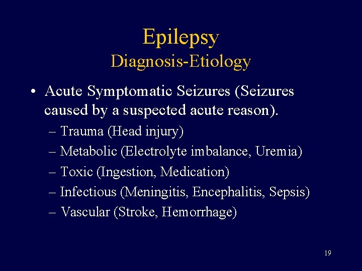 Epilepsy Diagnosis-Etiology • Acute Symptomatic Seizures (Seizures caused by a suspected acute reason). –