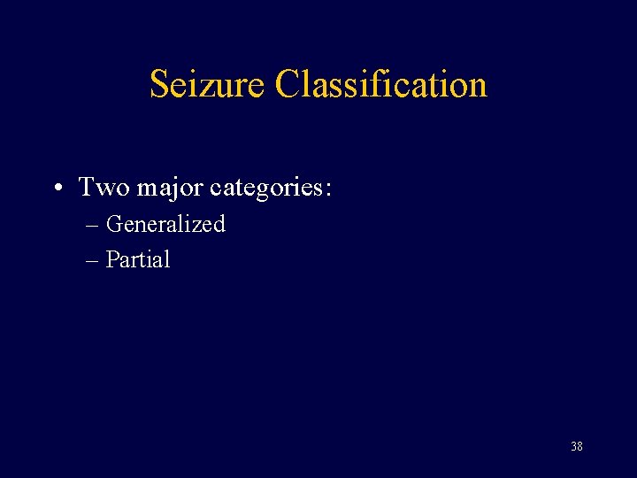Seizure Classification • Two major categories: – Generalized – Partial 38 