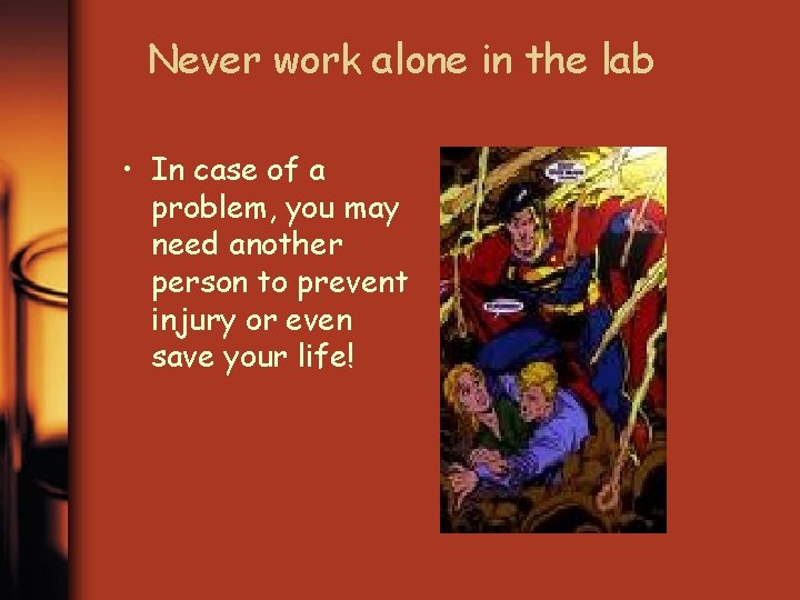 Never work alone in the lab • In case of a problem, you may