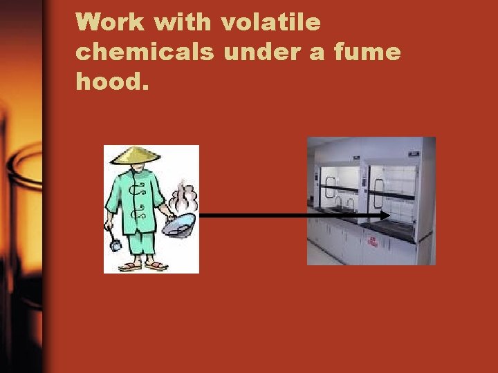 Work with volatile chemicals under a fume hood. 