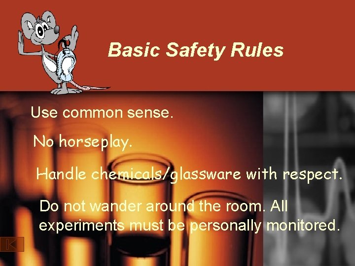 Basic Safety Rules Use common sense. No horseplay. Handle chemicals/glassware with respect. Do not