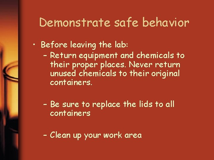 Demonstrate safe behavior • Before leaving the lab: – Return equipment and chemicals to