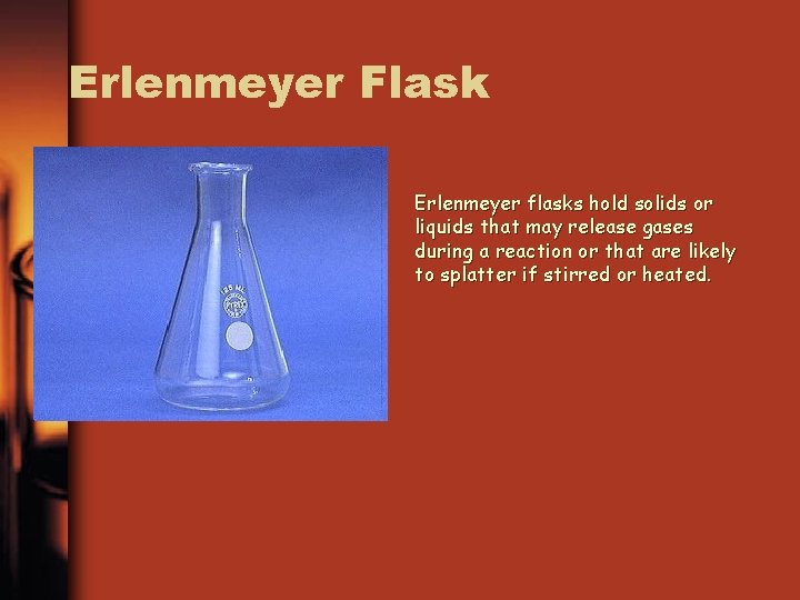 Erlenmeyer Flask Erlenmeyer flasks hold solids or liquids that may release gases during a