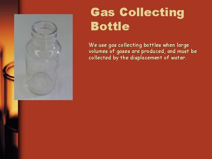 Gas Collecting Bottle We use gas collecting bottles when large volumes of gases are