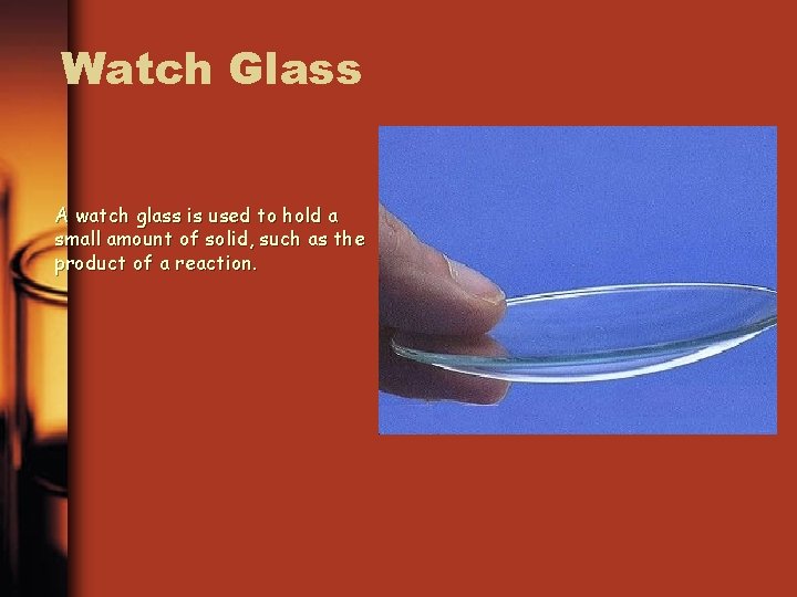 Watch Glass A watch glass is used to hold a small amount of solid,